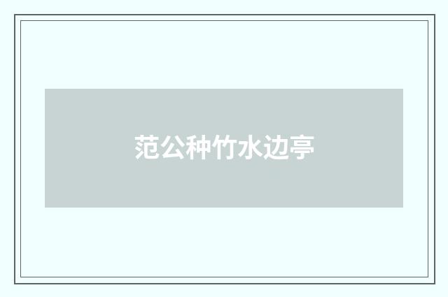范公种竹水边亭