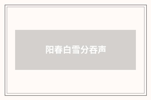 阳春白雪分吞声