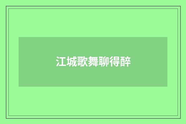 江城歌舞聊得醉