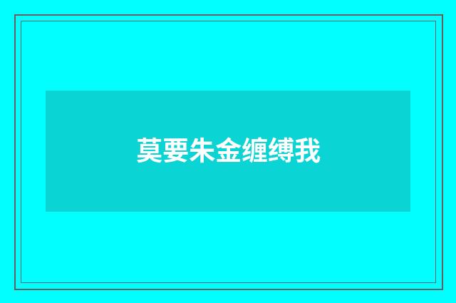 莫要朱金缠缚我