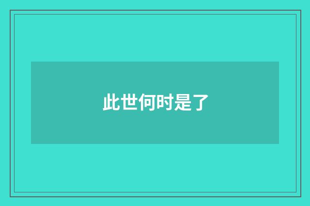 此世何时是了