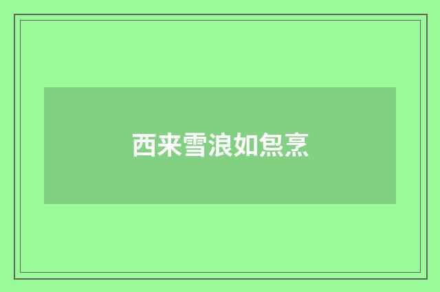 西来雪浪如炰烹