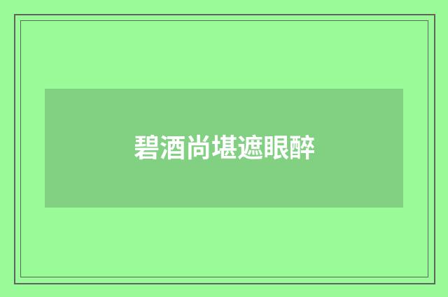 碧酒尚堪遮眼醉