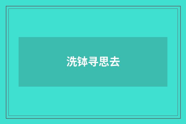 洗钵寻思去