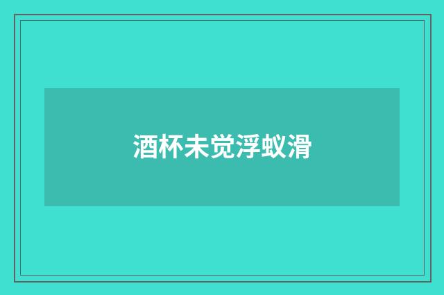 酒杯未觉浮蚁滑