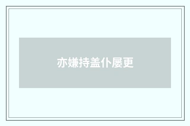 亦嫌持盖仆屡更