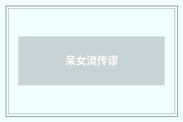 呆女流传谬