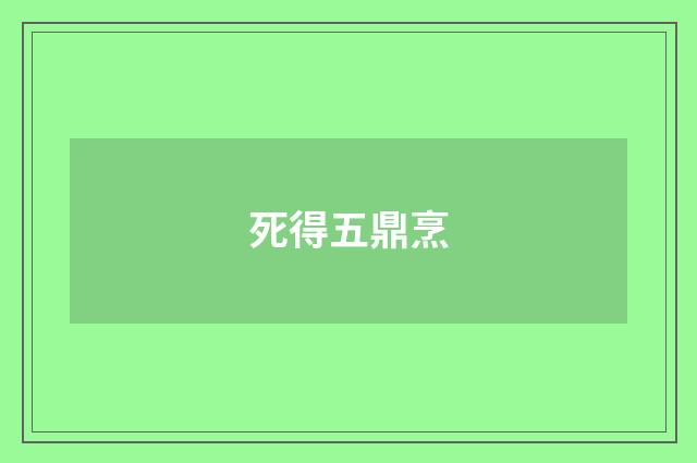 死得五鼎烹