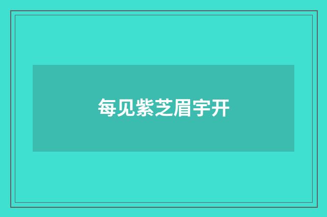每见紫芝眉宇开