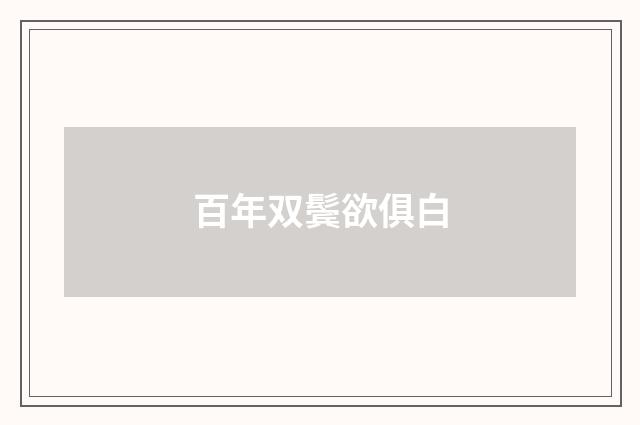 百年双鬓欲俱白