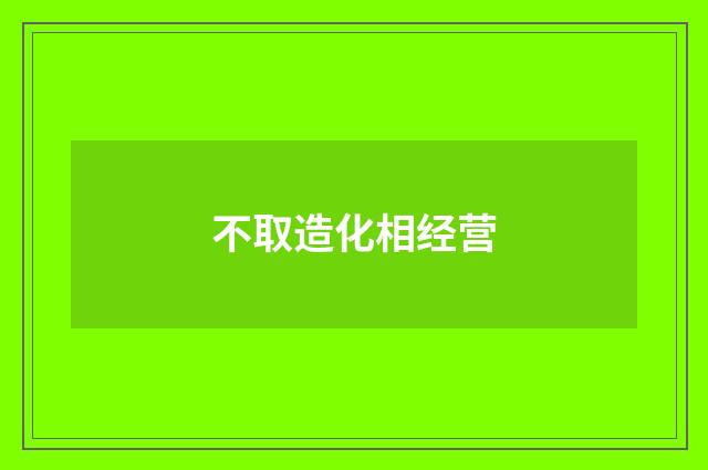 不取造化相经营