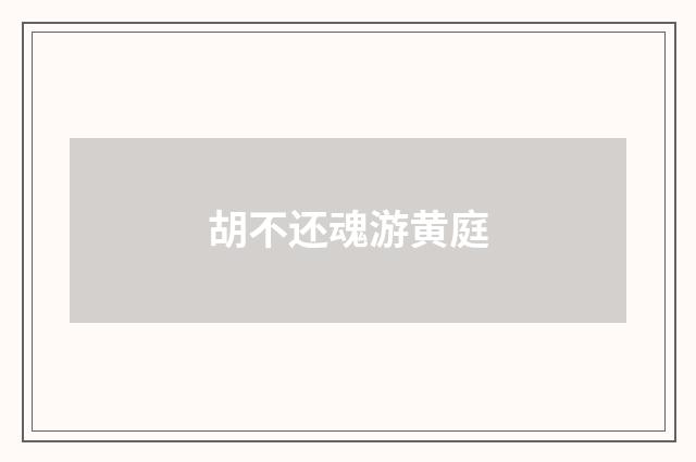 胡不还魂游黄庭