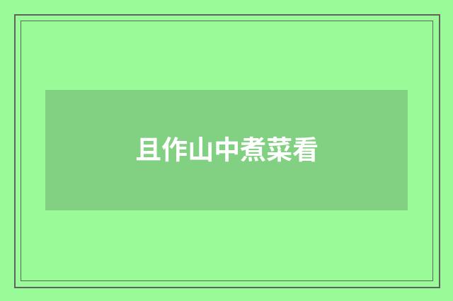且作山中煮菜看
