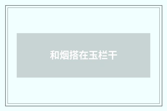 和烟搭在玉栏干