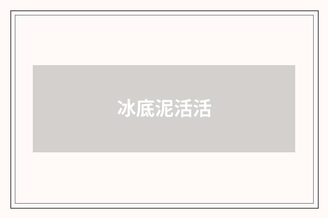 冰底泥活活