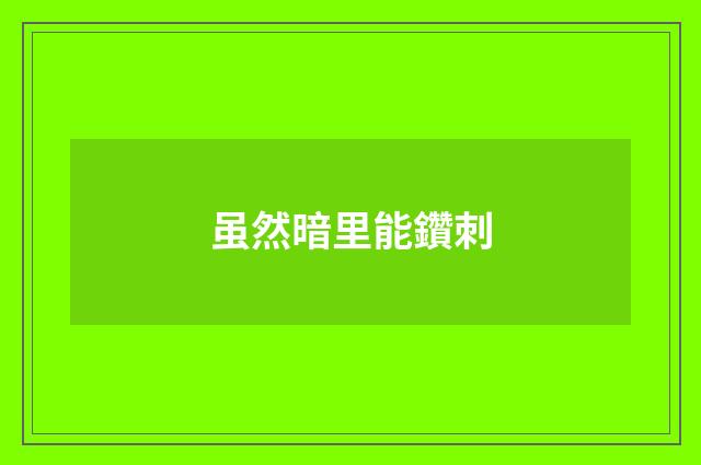 虽然暗里能鑽刺