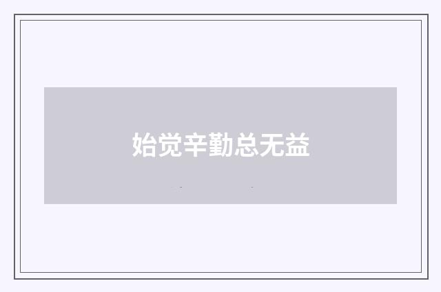 始觉辛勤总无益