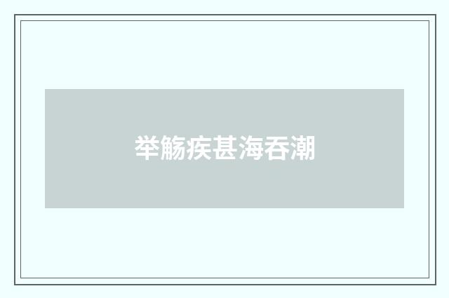 举觞疾甚海吞潮