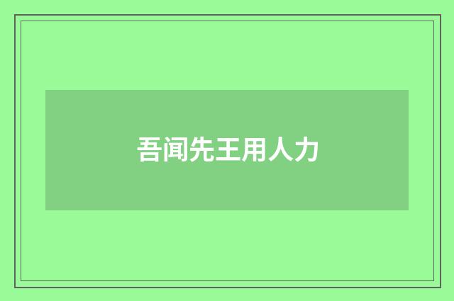 吾闻先王用人力