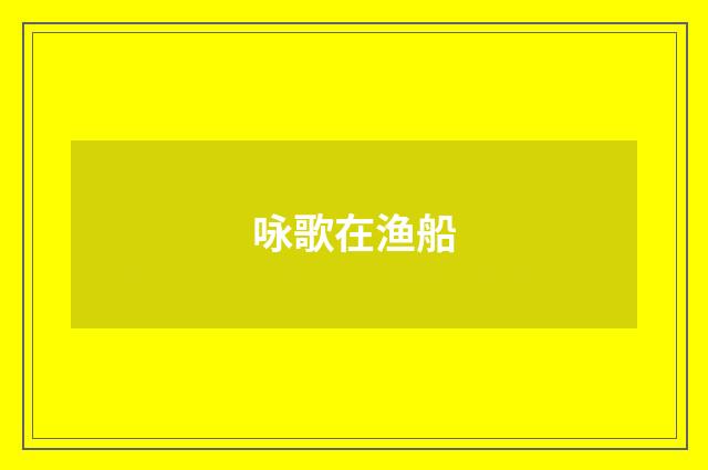 咏歌在渔船