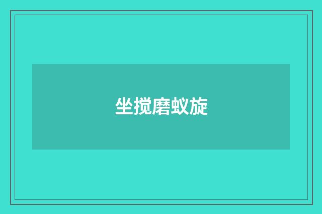 坐搅磨蚁旋