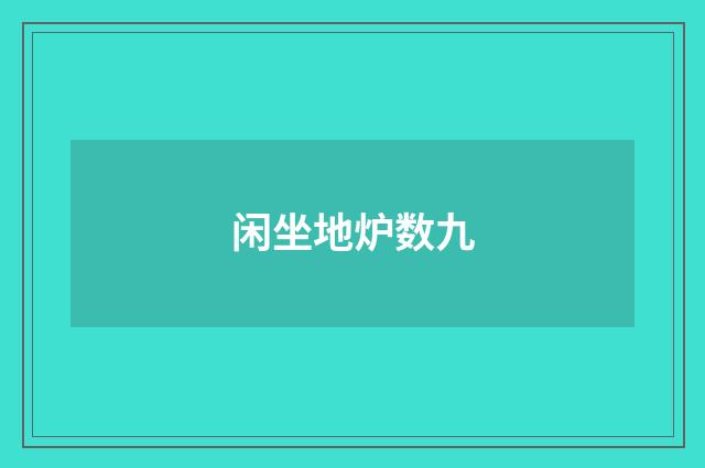 闲坐地炉数九