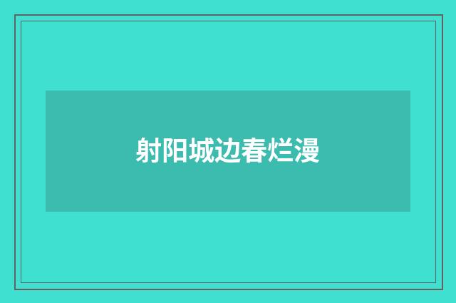 射阳城边春烂漫