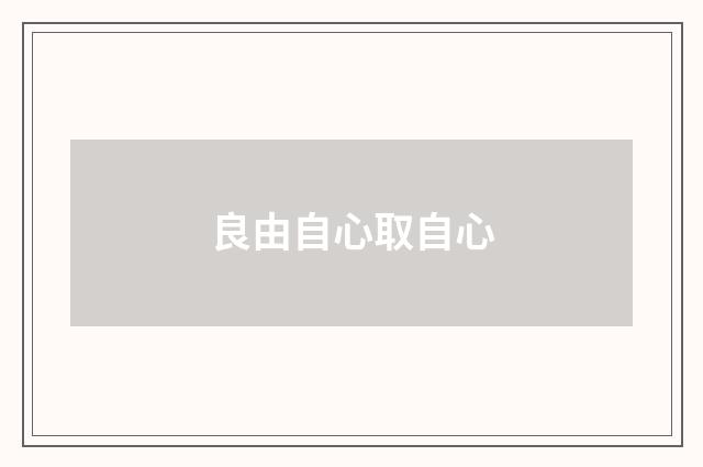 良由自心取自心