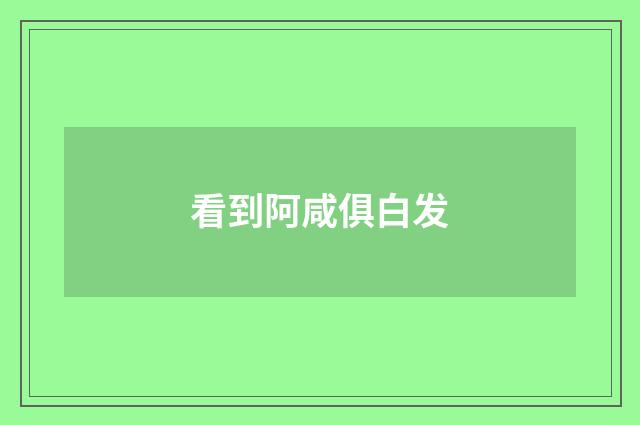 看到阿咸俱白发