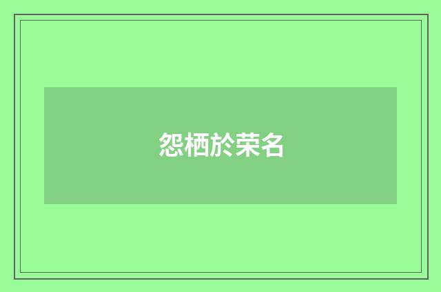 怨栖於荣名