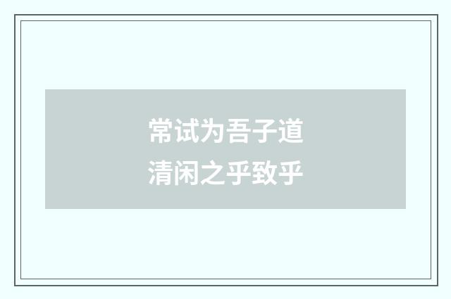 常试为吾子道清闲之乎致乎