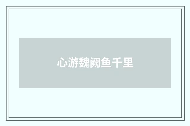 心游魏阙鱼千里