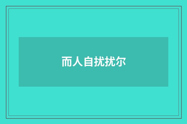 而人自扰扰尔