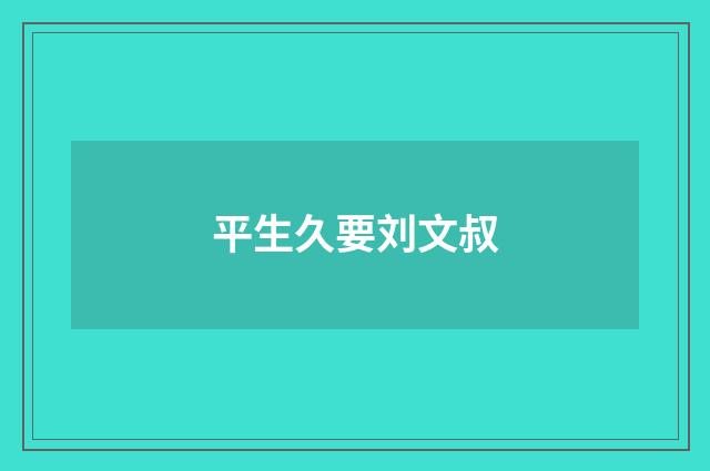 平生久要刘文叔