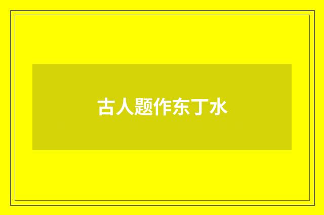古人题作东丁水