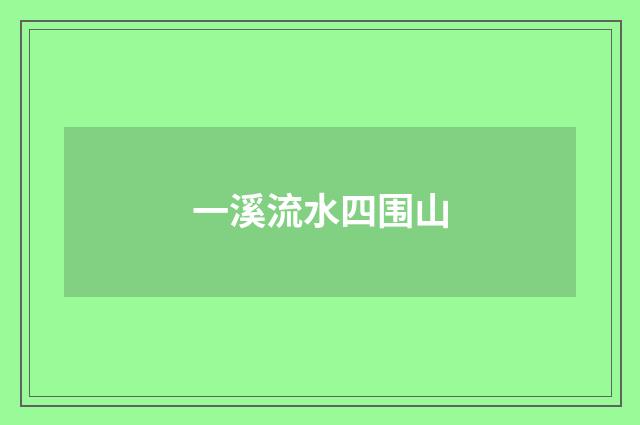 一溪流水四围山
