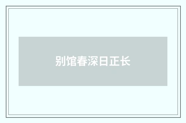 别馆春深日正长