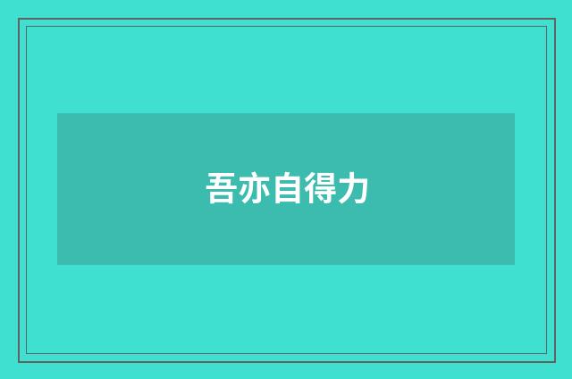 吾亦自得力