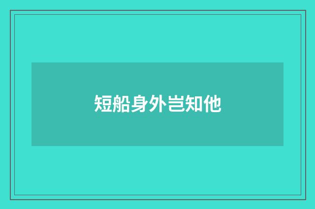 短船身外岂知他