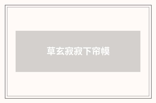 草玄寂寂下帘幙
