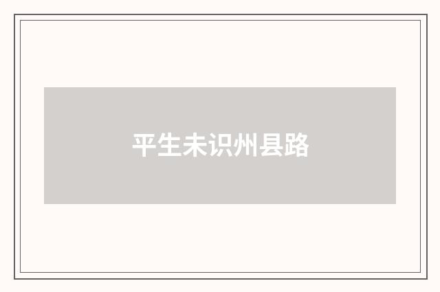 平生未识州县路