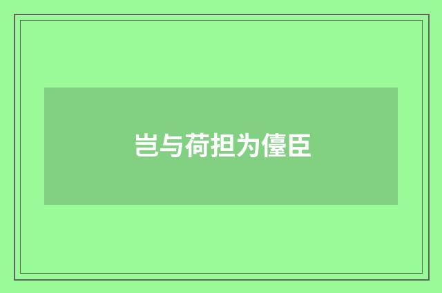 岂与荷担为儓臣