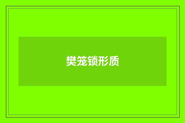 樊笼锁形质