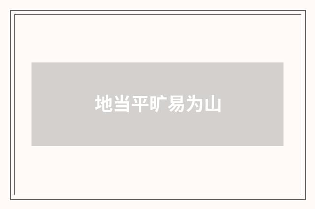 地当平旷易为山