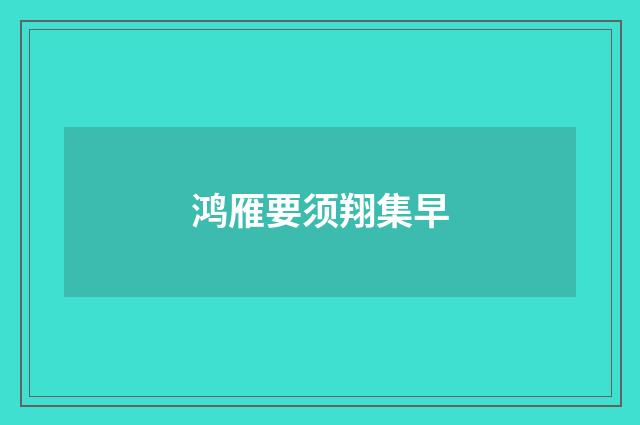 鸿雁要须翔集早