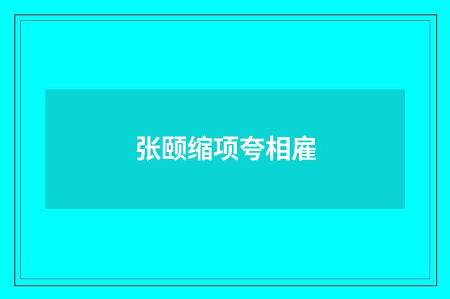 张颐缩项夸相雇