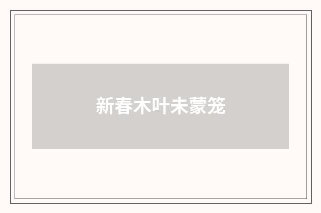 新春木叶未蒙笼
