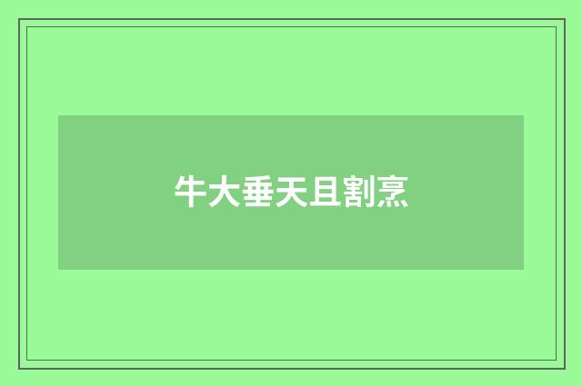 牛大垂天且割烹