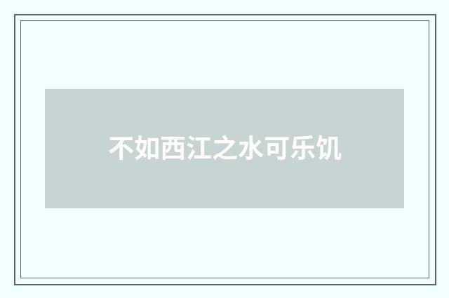 不如西江之水可乐饥