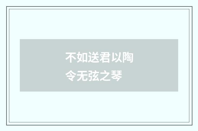 不如送君以陶令无弦之琴